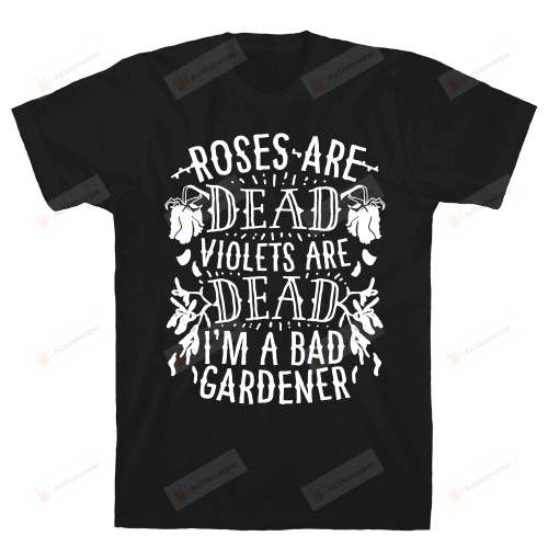 Roses are Dead Violets are Dead I'm a Bad Gardener Unisex T-Shirt For Men Women Great Customized Gifts For Birthday Christmas Thanksgiving