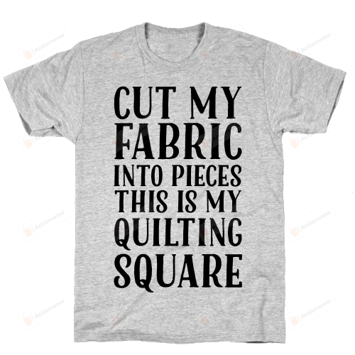Family Cut My Fabric Into Pieces This Is My Quilting Square Unisex T-shirt For Mom, Dad, Women’s Day, Birthday, Anniversary