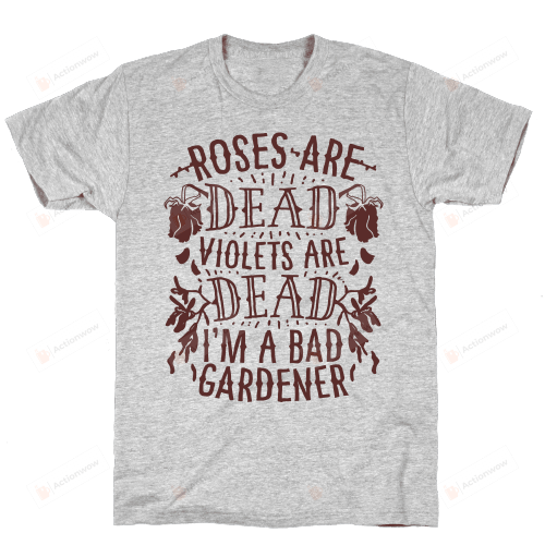 Roses are Dead Violets are Dead I'm a Bad Gardener T-Shirt Unisex T-Shirt For Men Women Great Customized Gifts For Birthday Christmas Thanksgiving For Gardening Lovers