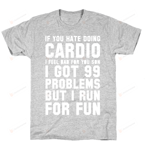 Family If You Hate Doing Cardio I Got 99 Unisex T-shirt For Mom, Dad, Women’s Day,  Birthday, Anniversary