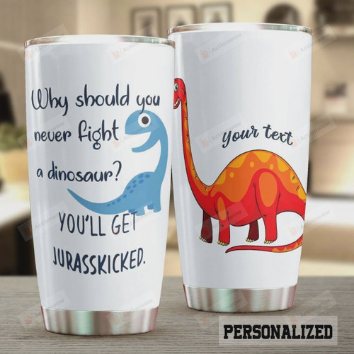 Personalized Dinosaur Why Should You Never Fight A Dinosaur Tumbler Cup Stainless Steel Tumbler, Tumbler Cups For Coffee/Tea, Great Customized Gifts For Birthday Christmas Perfect Gifts For Dinosaur Lovers