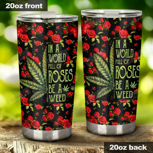 In A World Full Of Rose, Be A Weed, Stainless Steel Tumbler Cup For Coffee/Tea, Great Customized Gift For Birthday Christmas Thanksgiving