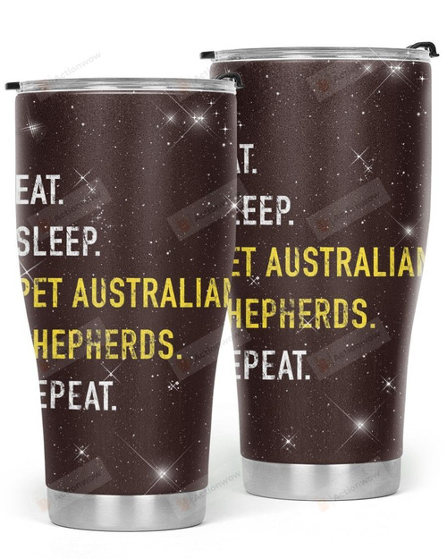 Eat Sleep Pet Australian Shepherds Repeat Stainless Steel Tumbler, Tumbler Cups For Coffee/Tea, Great Customized Gifts For Birthday Christmas Thanksgiving, Anniversary