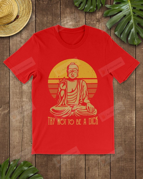 Buddha Funny Try Not To Be Short-Sleeves Tshirt, Pullover Hoodie, Great Gift T-shirt For Thanksgiving Birthday Christmas
