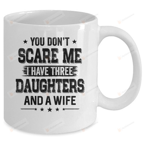 You Don't Scare Me I Have Three Daughters And A Wife For Dad Mug Gifts For Birthday, Anniversary Ceramic Coffee Mug 11-15 Oz