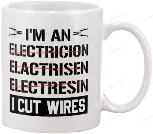 I'M An Electrician I Cut Wires Mug Funny Coffee Mug, White Mug Best Gift To Friend And Family For Birthday, Event