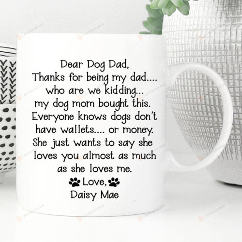 Personalized Dear Dog Dad Mug Thanks For Being My Dad Who Are We Kidding Mug Best Gifts For Dog Dad, Dog Lovers, Pet Lovers On Father's Day 11 Oz - 15 Oz Mug
