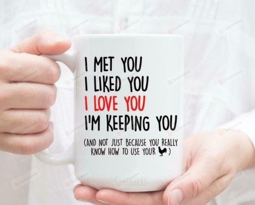 I Met You I Liked You I Love You I'm Keeping You Mug, You Really Know How To Use Your Cock 11oz Ceramic Coffee Mug