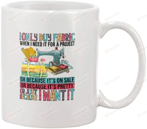 I Only Buy Fabric When I Need It For A Project Mug, Funny Sewing Fabric Lover Christmas Xmas Gifts For Men Women Kids Ceramic Coffee Mug