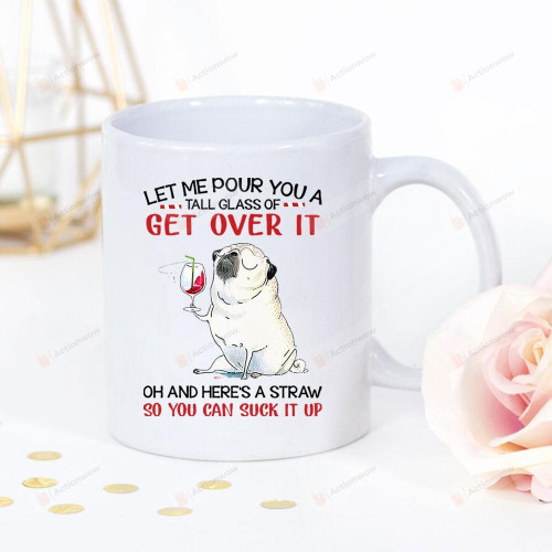 Pug Dog Wine Let Me Pour You A Tall Glass Of Get Over It Oh And Here's A Straw White Mug Gifts For Animal Lovers, Birthday, Anniversary Ceramic Coffee Mug 11-15 Oz