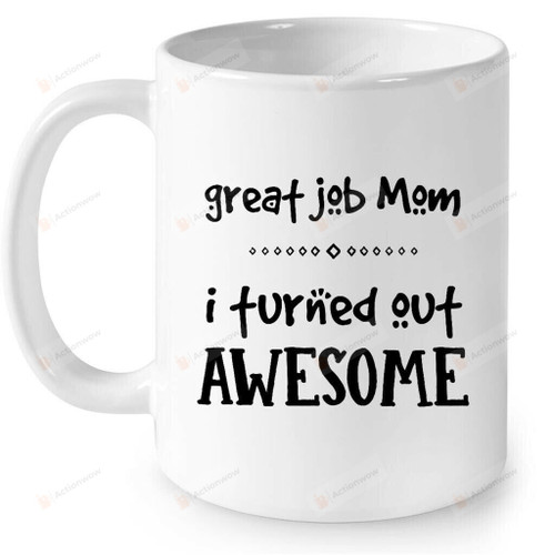 Great Job Mom I Turned Out Awesome Gift Ideas For Mom Coffee Mug 11oz 15oz Best
