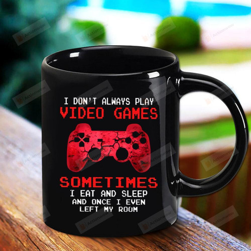 Gamers I Don't Always Play Video Games Some Times I Eat and Sleep and Once I Even Left My Room Black Mug Gifts For Game Lovers, Birthday, Anniversary Ceramic Coffee Mug 11-15 Oz