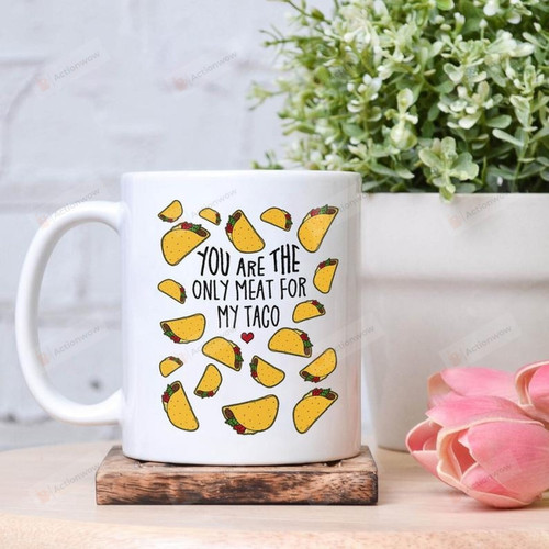 Mexico You Are The Only Meat For My Taco Funny Gifts Ceramic Mug Perfect Customized Gifts For Birthday Christmas Thanksgiving 11 Oz 15 Oz Coffee Mug