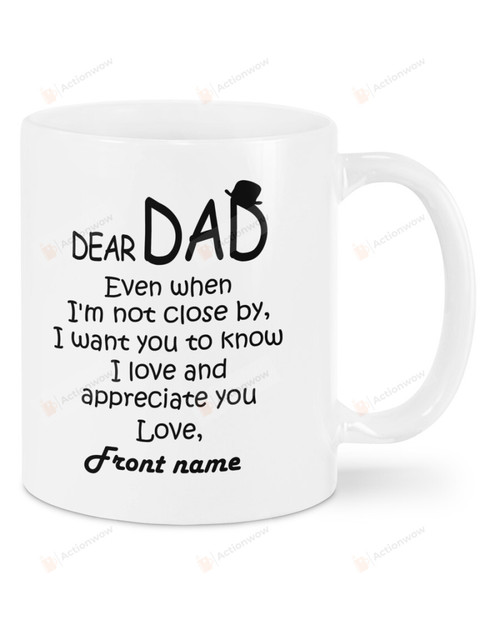 Personalized Dear Dad Mug Even When I'm Not Close By I Want You To Know I Love And Appreciate You Mug Best Gifts From Son And Daughter To Dad On Father's Day 11 Oz - 15 Oz Mug