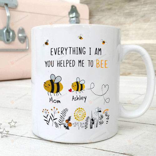 Personalized Everything I Am You Helped Me To Bee Mom Mug Gifts For Her, Mother's Day ,Birthday, Anniversary Customized Name Ceramic Coffee 11-15 Oz