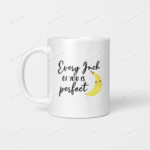 Every Inch of You Is Perfect - Banana Mug For Couple Lover , Husband, Boyfriend, Birthday, Thanksgiving Anniversary Ceramic Coffee 11-15 Oz