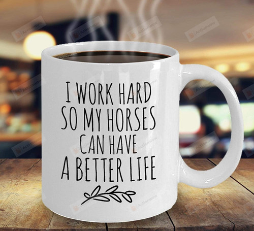 I Work Hard So My Horses Can Have A Better Life, Gifts For Horse Lovers,Birthday,Coffee Mug Gifts For Mother'S Day