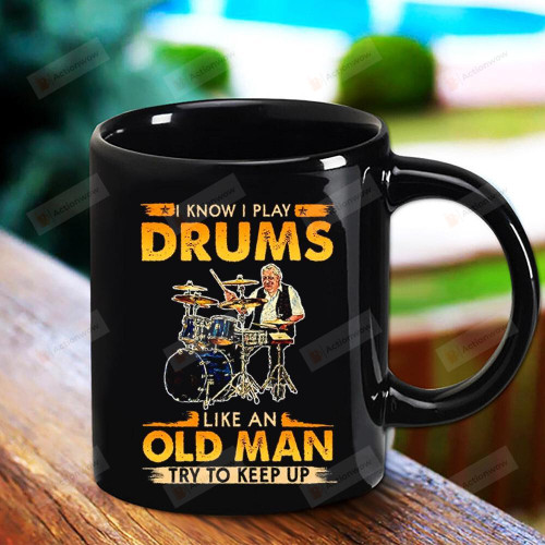 Play Drums I Know I Play Drum Like An Old Man Try To Keep Up Drums Lover Gift Black Mug Gifts For Birthday, Anniversary Ceramic Coffee Mug 11-15 Oz