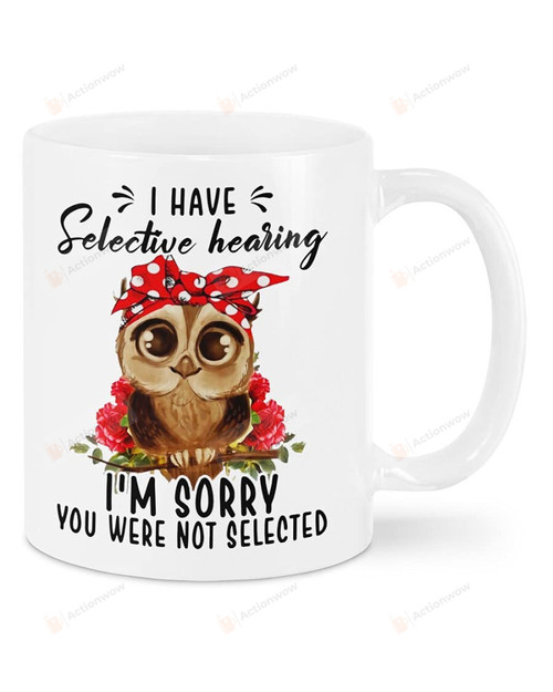 Owl I Have Selective Hearing I'm Sorry You Were Not Selected For Owl Lovers Ceramic Mug Funny Gift For Family Birthday Christmas Thanksgiving 11 Oz 15 Oz Coffee Mug