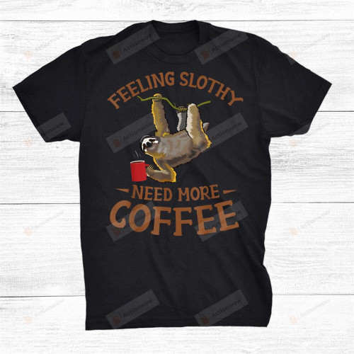 Sloth Lovers Coffee Shirt Feeling Slothy Need More Coffee T-Shirt