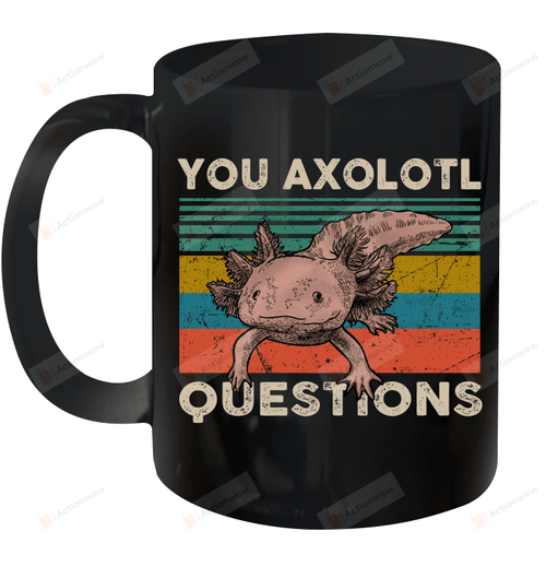 You Axolotl Questions Vintage Funny Mug Gifts For Birthday, Anniversary Ceramic Coffee 11-15 Oz