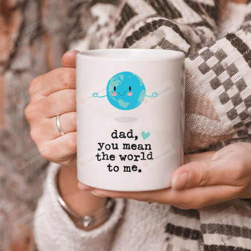 Dad, You Mean The World To Me Cute Earth Mug Best Gifts From Son And Daughter To Dad On Father's Day 11 Oz - 15 Oz Mug