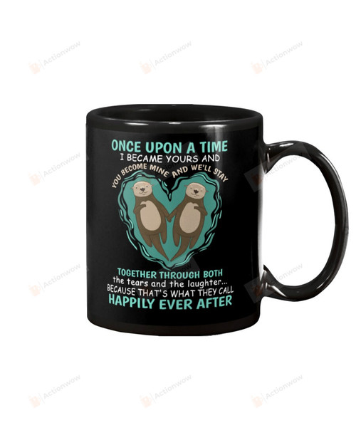 Otter Once Upon A Time I Became Yours and You Become Mine Mug Gifts For Couple Lover , Husband, Boyfriend, Birthday, Anniversary Ceramic Coffee Mug 11-15 Oz