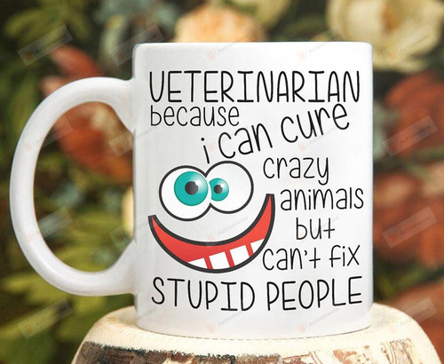 Veterinarian Because I Can Cure Crazy Animals But Can't Fix Stupid People Mug Gifts For Birthday, Anniversary Ceramic Coffee Mug 11-15 Oz