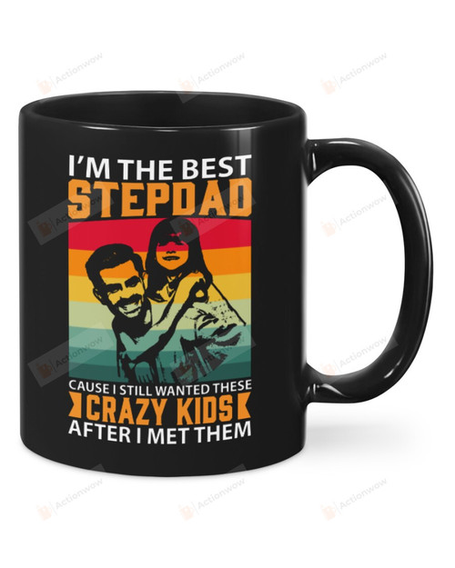 I'm The Best Step Dad Cause I Still Wanted These Crazy Kids After I Met Them Black Mugs Ceramic Mug Best Gifts For Step Dad Father's Day 11 Oz 15 Oz Coffee Mug