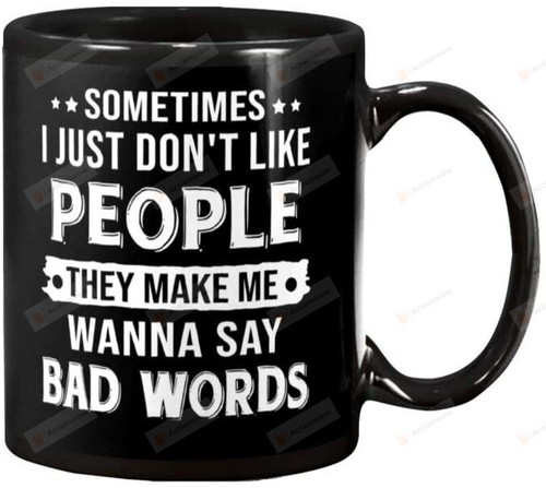 Sometimes I just don't like people they make me wanna say bad words Ceramic Coffee Mug, Tea Cup for Office and Home, Dishwasher and Microwave Safe