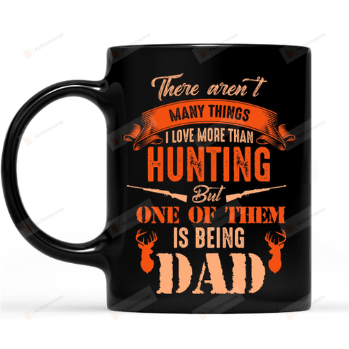 There Are Not Many Things I Love More Than Hunting But One Of Them Is Being Dad Black Mugs Ceramic Mug Best Gifts For Hunting Dad Hunting Lovers Father's Day 11 Oz 15 Oz Coffee Mug