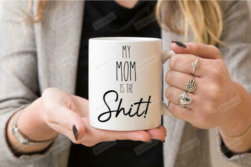 My Mom Is The Sh*T  Mothers Day Mothers Day Gift Gift For Mom Funny Coffe Mug