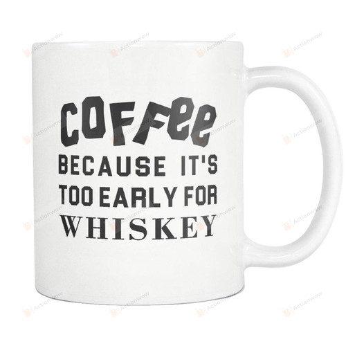 Coffee Because It'S Too Early For Whiskey Funny Coffee Mug Whiskey Lover Gifts Whiskey Gifts Whiskey Drinker Gifts Brother Gifts Brother Mug Boyfriend Mug Boyfriend Gifts Funny Mug