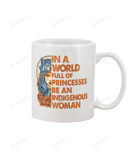 In A World Full Of Princess Be An Indigenous Woman Mug Gifts For Birthday, Anniversary Ceramic Coffee 11-15 Oz
