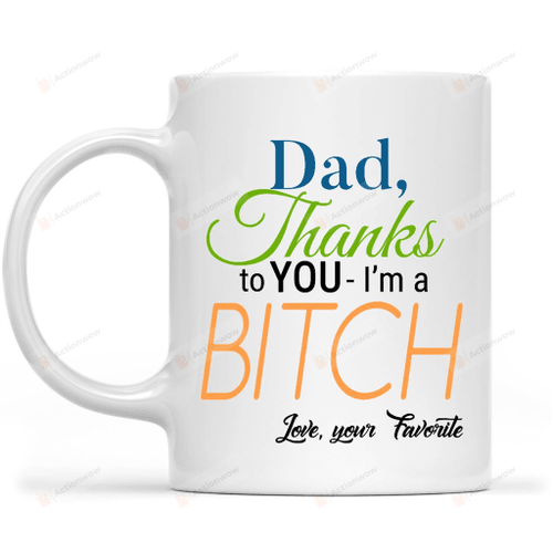 Personalized Dad, Thanks To You I'm A Bitch White Mugs Ceramic Mug Best Gifts For Dad From Daughter Father's Day 11 Oz 15 Oz Coffee Mug