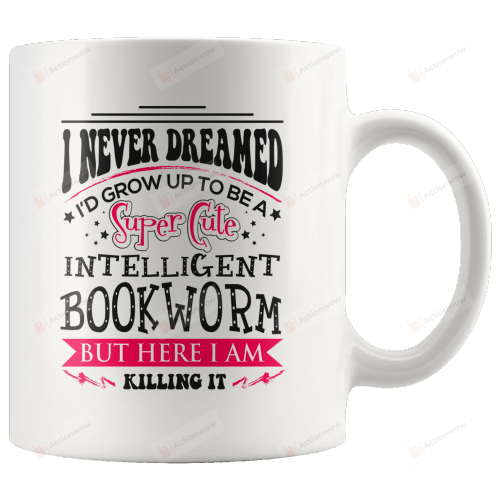 Bookworm White Mugs I Never Dreamed I'd Grow Up To Be A Super Cute Intelligent Bookworm Ceramic Mug Best Gifts For Bookworms Book Lovers 11 Oz 15 Oz Coffee Mug