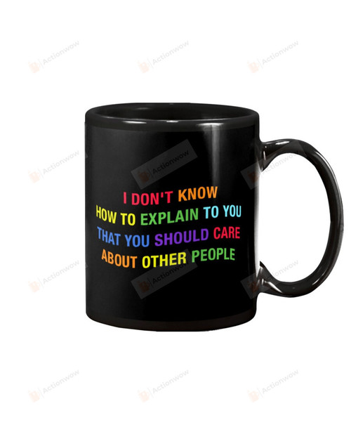 I Don't Know How To Explain To You That You Should Care About Other People LGBT Gay Rainbow Black Mugs Ceramic Mug Best Gifts For LGBT Pride Month Gay Pride 11 Oz 15 Oz Coffee Mug
