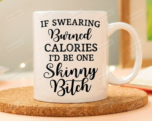 If Swearing Burned Calories I'D Be One Skinny Btch Mug Gifts For Man Woman Friends Coworkers Family Best Gifts Idea Funny Mug Sarcastic Mug Presents For Birthday Xmas Thanksgiving