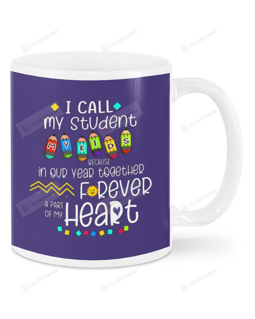 I Call My Students My Kids Because Our Year Together Forever Apart Of My Heart, Mugs Ceramic Mug 11 Oz 15 Oz Coffee Mug For Teacher