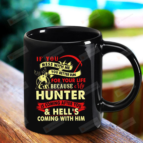 If You Mess With Me You Better Run For Your Life Because My Hunter Is Coming After You Black Mug Gifts For Birthday, Anniversary Ceramic Coffee Mug 11-15 Oz
