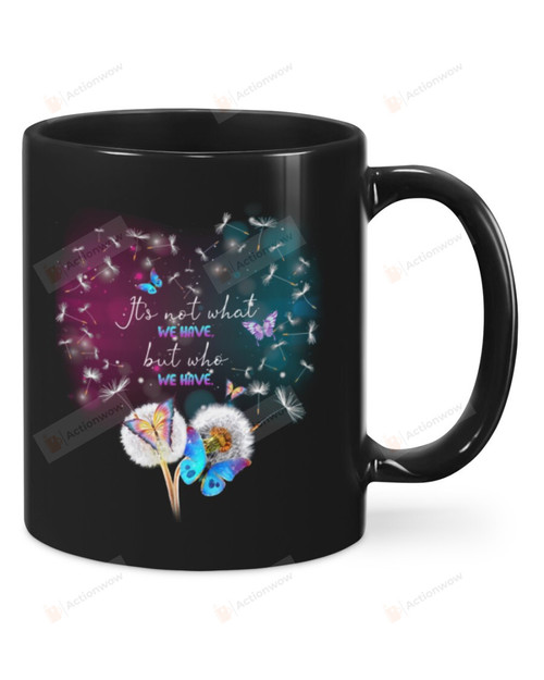 Butterfly Dandelion It's Not What We Have But Who We Have Mug Gifts For Birthday, Anniversary Ceramic Changing Color Mug 11-15 Oz