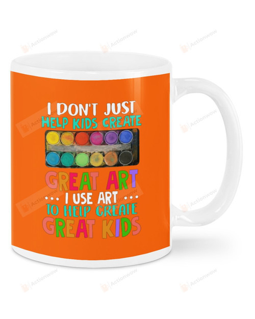 I Don't Just Help Kid Create, Great Art , I Use Art To Help Create Great Kid, Mugs Ceramic Mug 11 Oz 15 Oz Coffee Mug