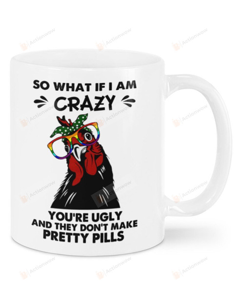 So What If I Am Crazy You're Ugly and They Don't Make Pretty Pills  Chicken Lady White Mugs Ceramic Mug Best Gifts For Chicken Lady Chicken Lovers Chicken Owners 11 Oz 15 Oz Coffee Mug