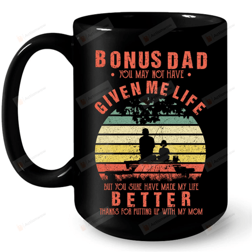 Bonus Dad You May Not Have Given Me Life But You Sure Have Made My Life Better Black Mugs Ceramic Mug Best Gifts For Bonus Dad Father's Day 11 Oz 15 Oz Coffee Mug