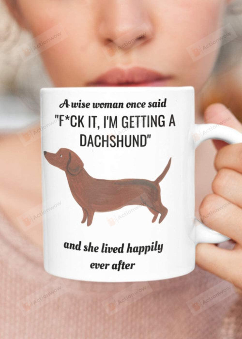 Funny Gifts For Dog Mom A Wise Woman Once Said Mug Fuck It I'M Getting A Dachshund Mug Coffee Mug Best Mother'S Day Mug Gifts For Dog Lover Funny Mom Gifts Mom Mug 11, 15 Oz Mug