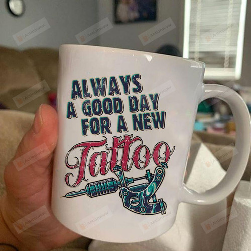Always A Good Day For A New Tattoo Mug Gifts For Tattoo Lovers, Birthday, Anniversary Ceramic Coffee Mug 11-15 Oz