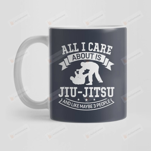 All I Care About Is Brazilian Jiu-jitsu And Like Maybe 3 People Mug, Best Mug Gifts For Jiu-Jitsu Lover, Mom, Dad On Mother's Day, Women's Day, Birthday, Anniversary Gifts