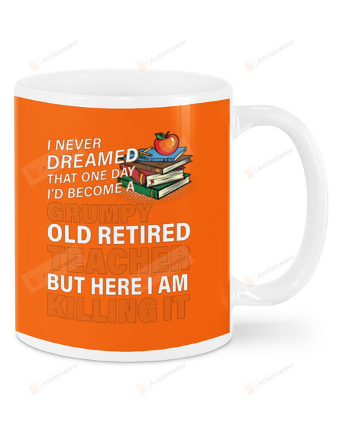 I Never Dreamed That One Day I'd Become A Grumpy Old Retired Teacher Ceramic Mug Great Customized Gifts For Birthday Christmas Thanksgiving 11 Oz 15 Oz Coffee Mug