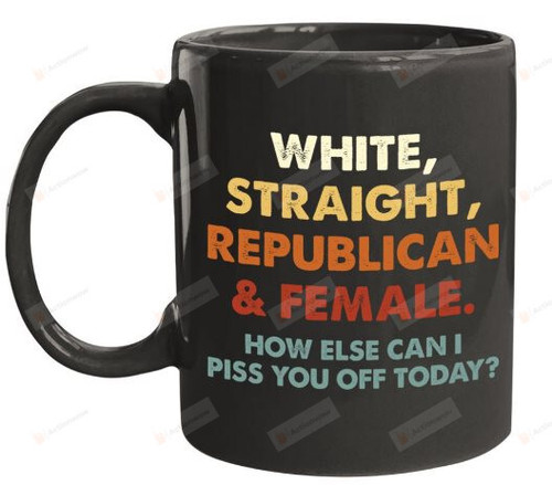 White Straight Republican Male How Else Can I Piss You Off Today Mug, Funny Sarcastic Mug