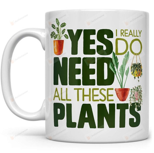 Yes I Really Do Need All These Plants Mug, Plant Lover Coffee Mug, Houseplant Tea Cup, Gardner Landscape Green Thumb Gifts, Ceramic Coffee Mug